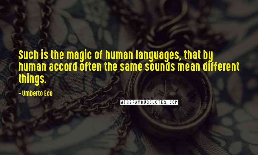 Umberto Eco Quotes: Such is the magic of human languages, that by human accord often the same sounds mean different things.