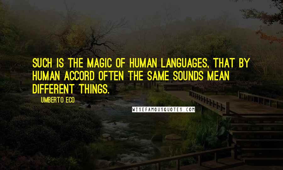 Umberto Eco Quotes: Such is the magic of human languages, that by human accord often the same sounds mean different things.