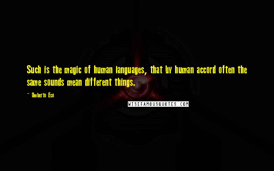 Umberto Eco Quotes: Such is the magic of human languages, that by human accord often the same sounds mean different things.