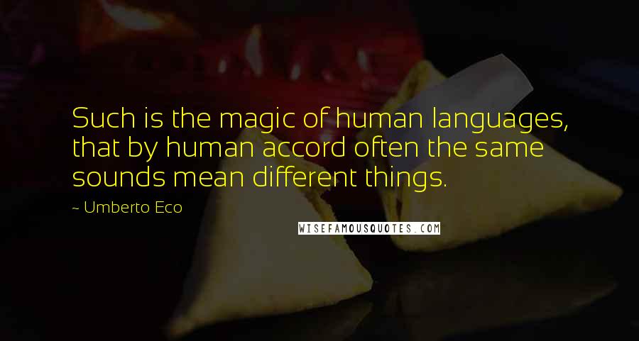 Umberto Eco Quotes: Such is the magic of human languages, that by human accord often the same sounds mean different things.