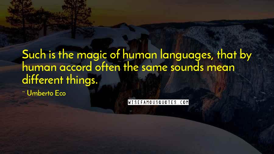 Umberto Eco Quotes: Such is the magic of human languages, that by human accord often the same sounds mean different things.