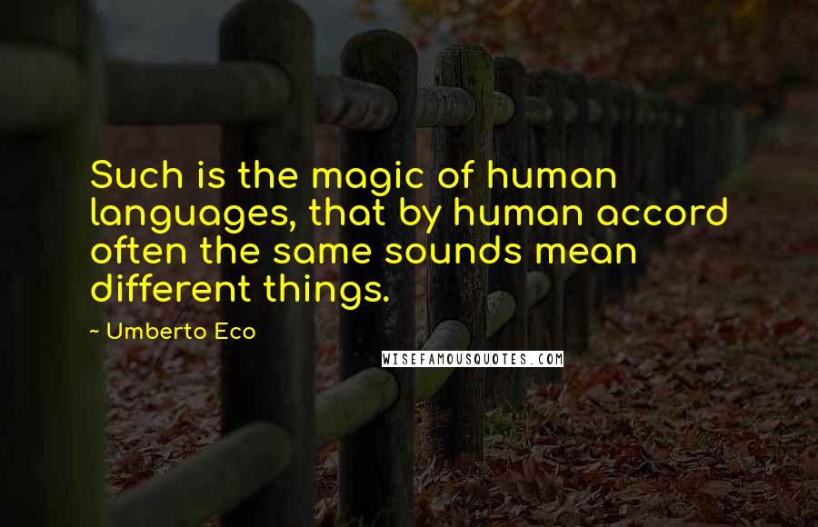 Umberto Eco Quotes: Such is the magic of human languages, that by human accord often the same sounds mean different things.