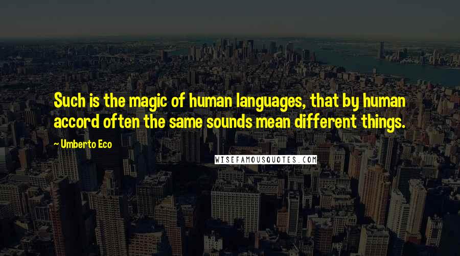 Umberto Eco Quotes: Such is the magic of human languages, that by human accord often the same sounds mean different things.