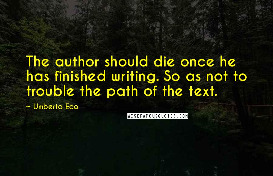 Umberto Eco Quotes: The author should die once he has finished writing. So as not to trouble the path of the text.