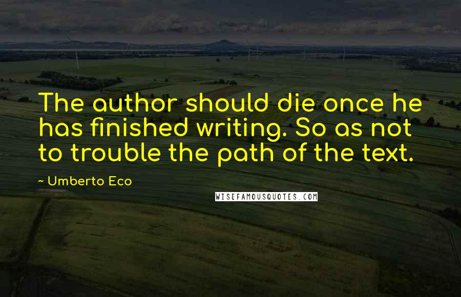 Umberto Eco Quotes: The author should die once he has finished writing. So as not to trouble the path of the text.