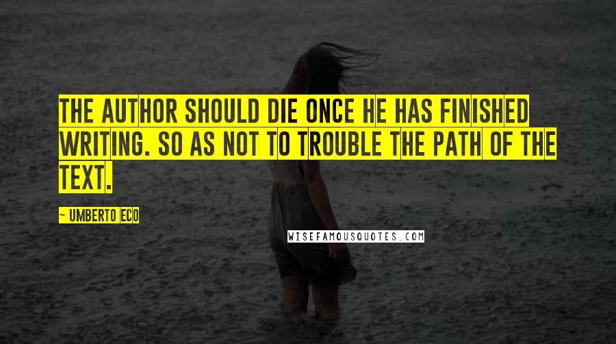 Umberto Eco Quotes: The author should die once he has finished writing. So as not to trouble the path of the text.