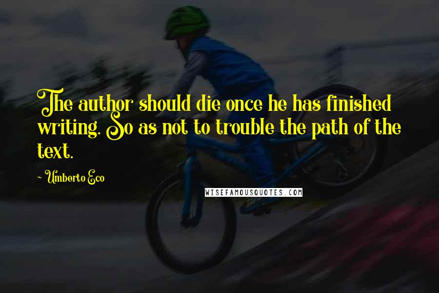 Umberto Eco Quotes: The author should die once he has finished writing. So as not to trouble the path of the text.