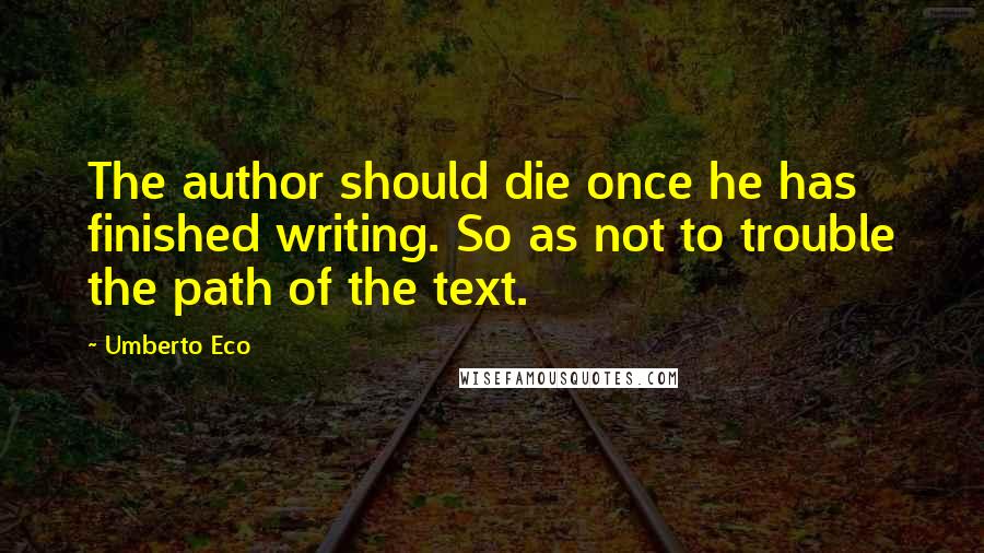 Umberto Eco Quotes: The author should die once he has finished writing. So as not to trouble the path of the text.