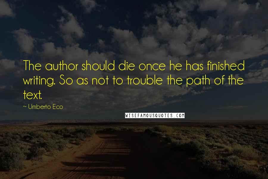 Umberto Eco Quotes: The author should die once he has finished writing. So as not to trouble the path of the text.