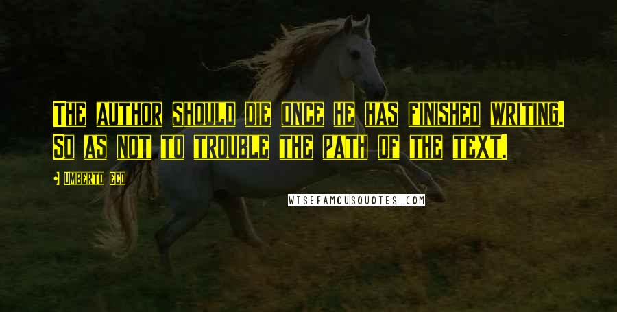 Umberto Eco Quotes: The author should die once he has finished writing. So as not to trouble the path of the text.