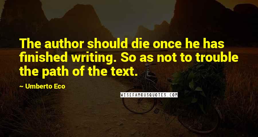 Umberto Eco Quotes: The author should die once he has finished writing. So as not to trouble the path of the text.