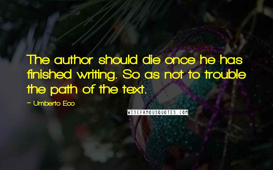 Umberto Eco Quotes: The author should die once he has finished writing. So as not to trouble the path of the text.