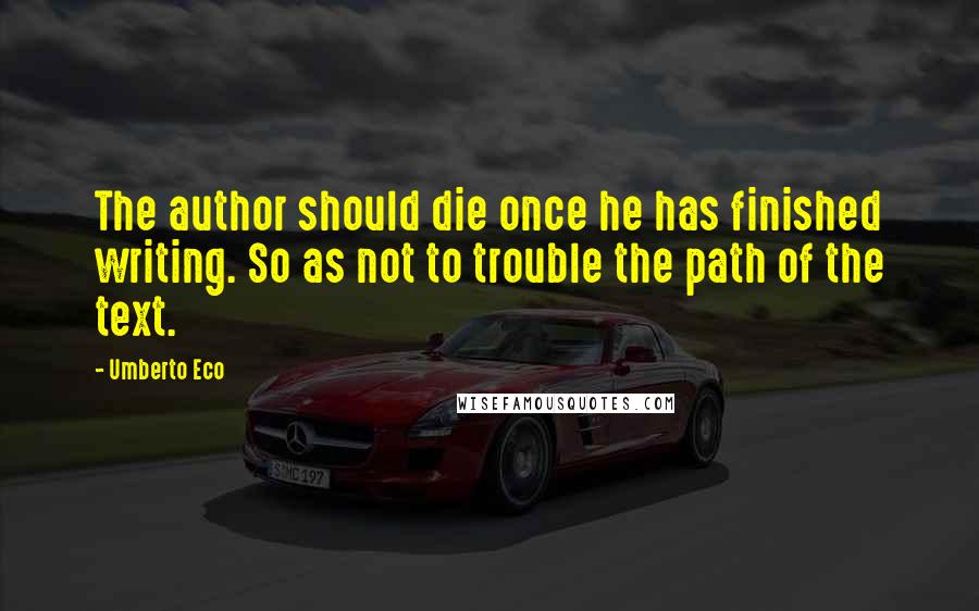Umberto Eco Quotes: The author should die once he has finished writing. So as not to trouble the path of the text.