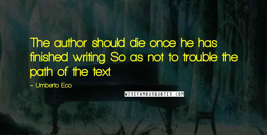 Umberto Eco Quotes: The author should die once he has finished writing. So as not to trouble the path of the text.