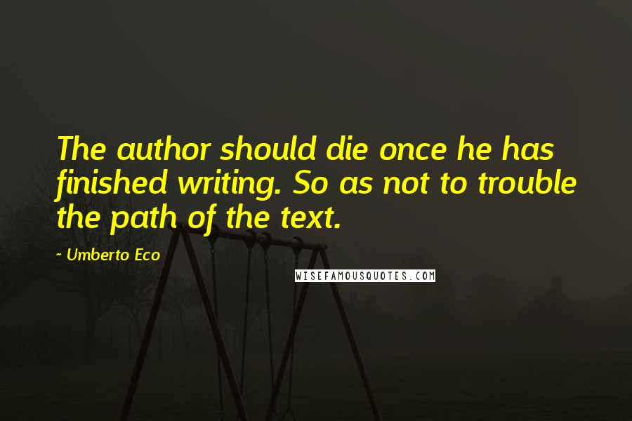 Umberto Eco Quotes: The author should die once he has finished writing. So as not to trouble the path of the text.