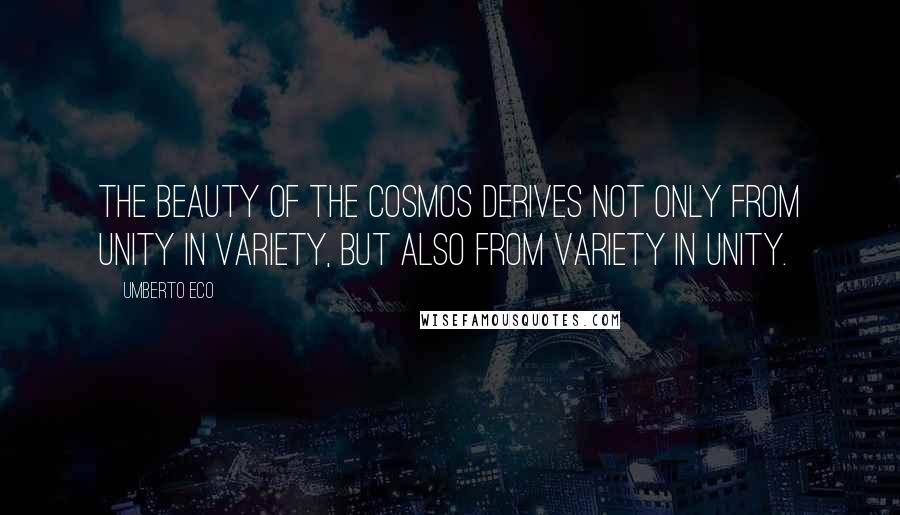 Umberto Eco Quotes: The beauty of the cosmos derives not only from unity in variety, but also from variety in unity.