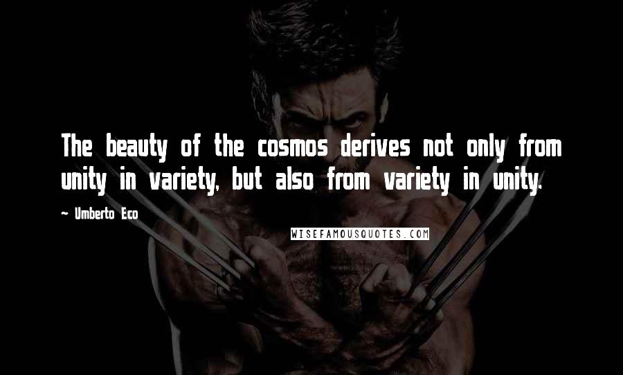 Umberto Eco Quotes: The beauty of the cosmos derives not only from unity in variety, but also from variety in unity.