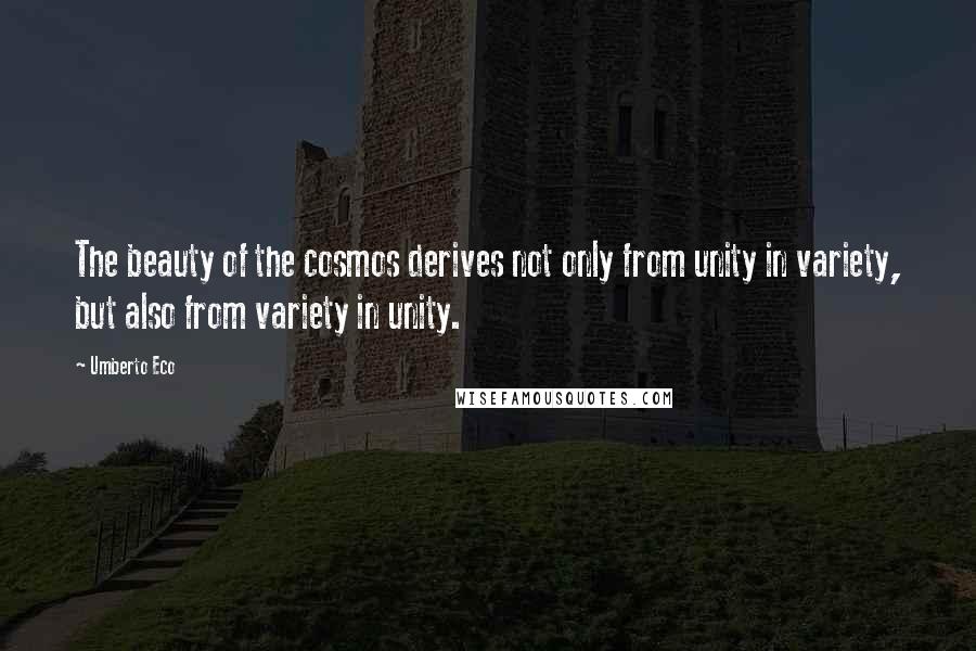 Umberto Eco Quotes: The beauty of the cosmos derives not only from unity in variety, but also from variety in unity.