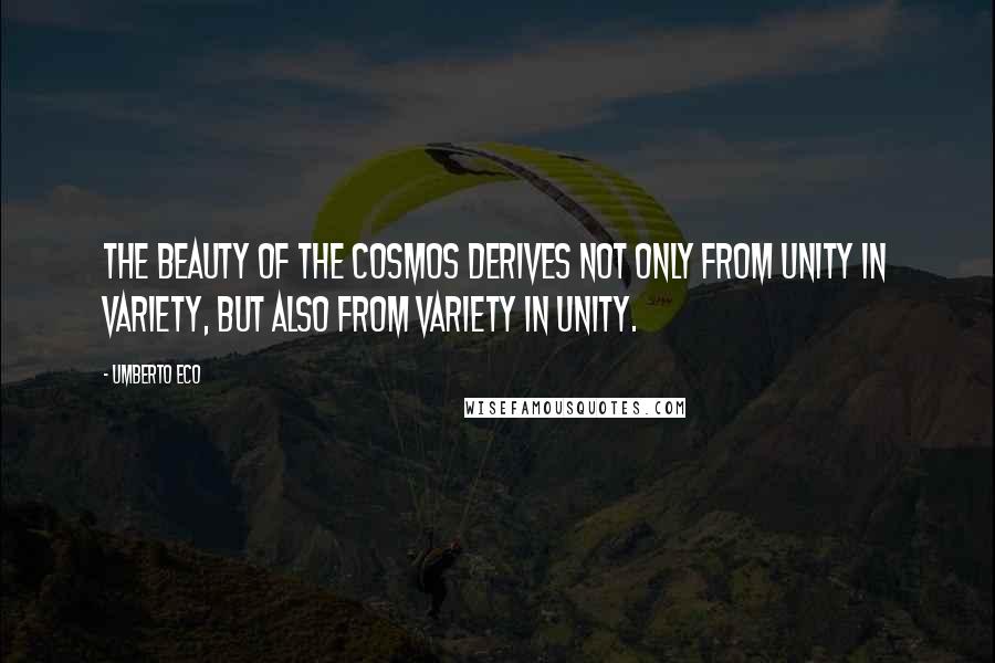 Umberto Eco Quotes: The beauty of the cosmos derives not only from unity in variety, but also from variety in unity.