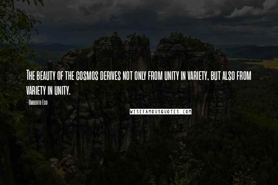 Umberto Eco Quotes: The beauty of the cosmos derives not only from unity in variety, but also from variety in unity.