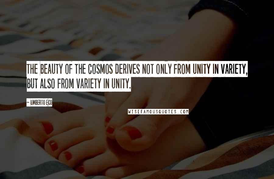 Umberto Eco Quotes: The beauty of the cosmos derives not only from unity in variety, but also from variety in unity.