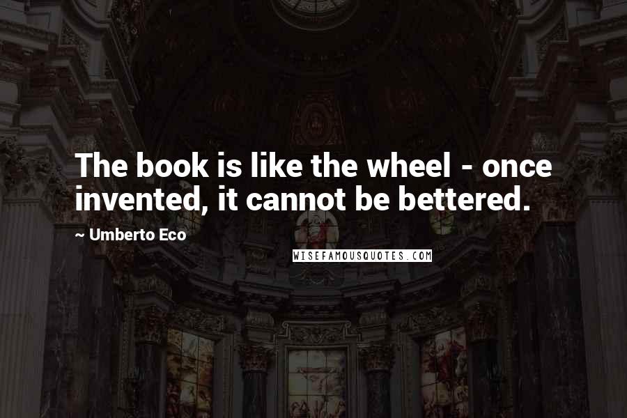 Umberto Eco Quotes: The book is like the wheel - once invented, it cannot be bettered.