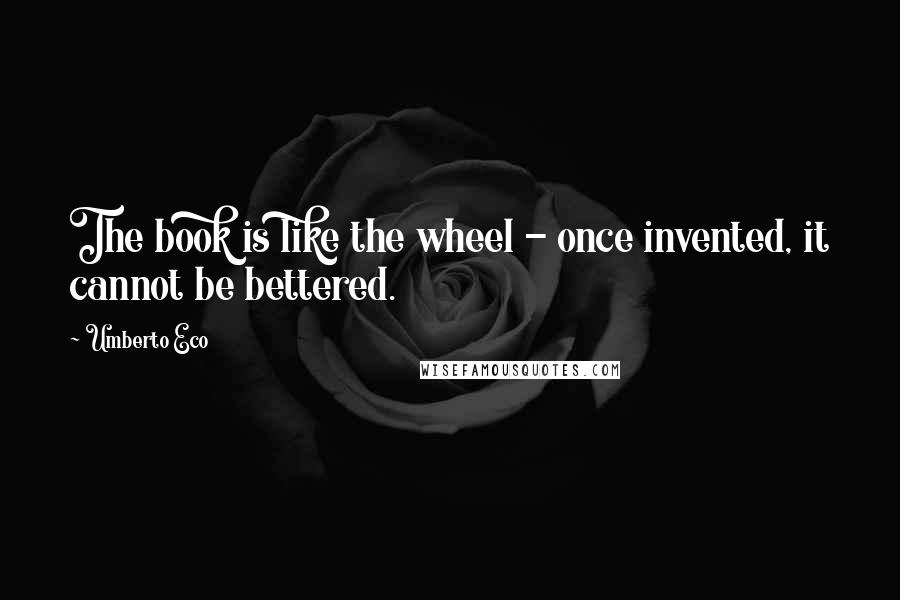 Umberto Eco Quotes: The book is like the wheel - once invented, it cannot be bettered.