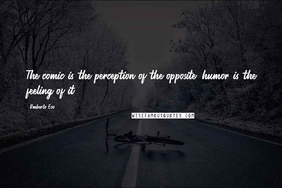 Umberto Eco Quotes: The comic is the perception of the opposite; humor is the feeling of it.