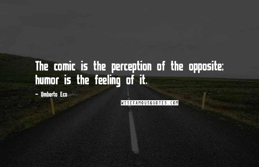 Umberto Eco Quotes: The comic is the perception of the opposite; humor is the feeling of it.