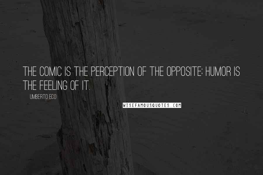 Umberto Eco Quotes: The comic is the perception of the opposite; humor is the feeling of it.