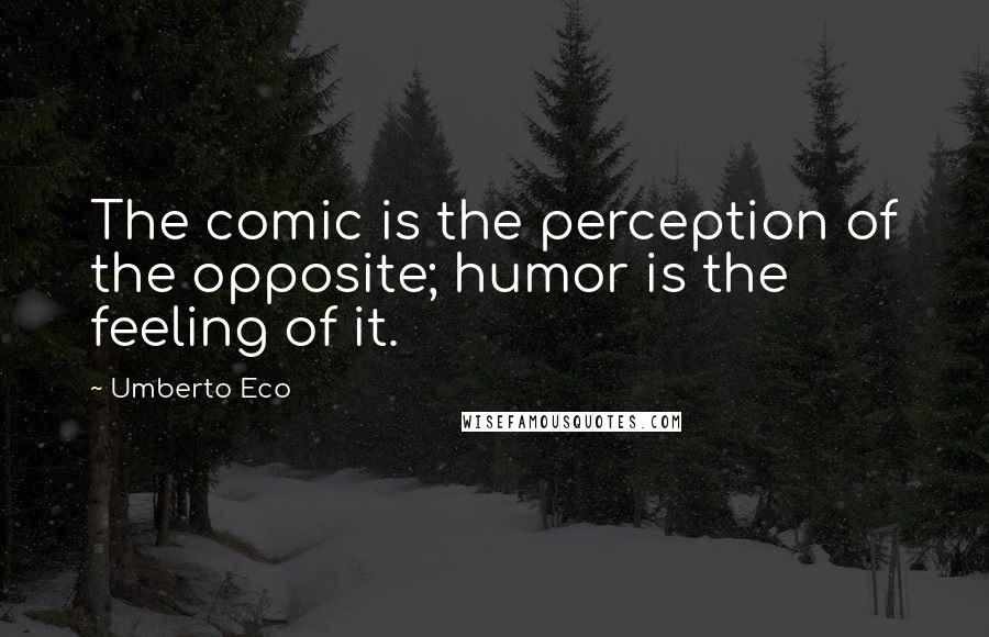 Umberto Eco Quotes: The comic is the perception of the opposite; humor is the feeling of it.