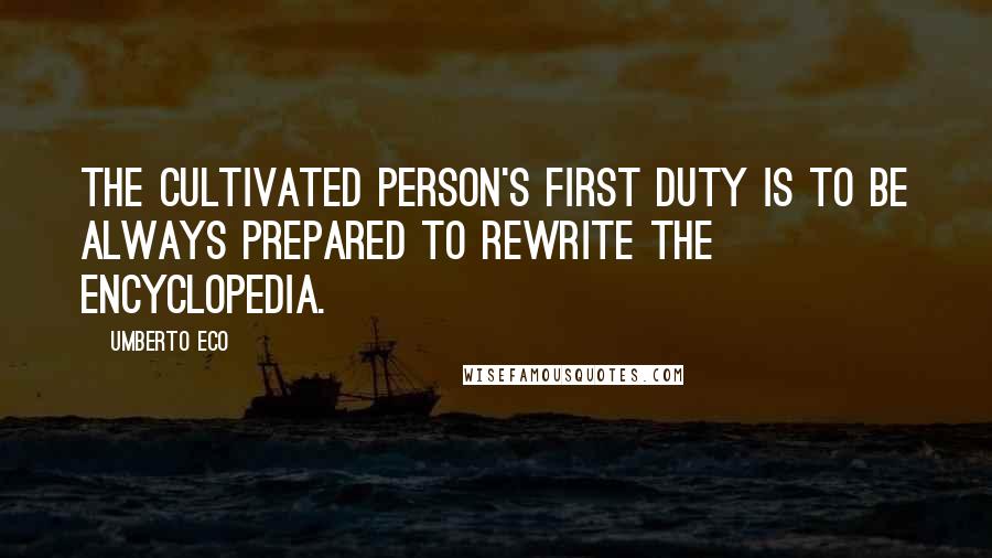 Umberto Eco Quotes: The cultivated person's first duty is to be always prepared to rewrite the encyclopedia.