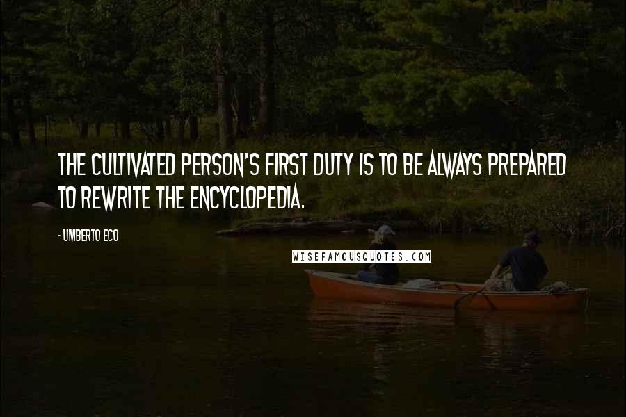 Umberto Eco Quotes: The cultivated person's first duty is to be always prepared to rewrite the encyclopedia.