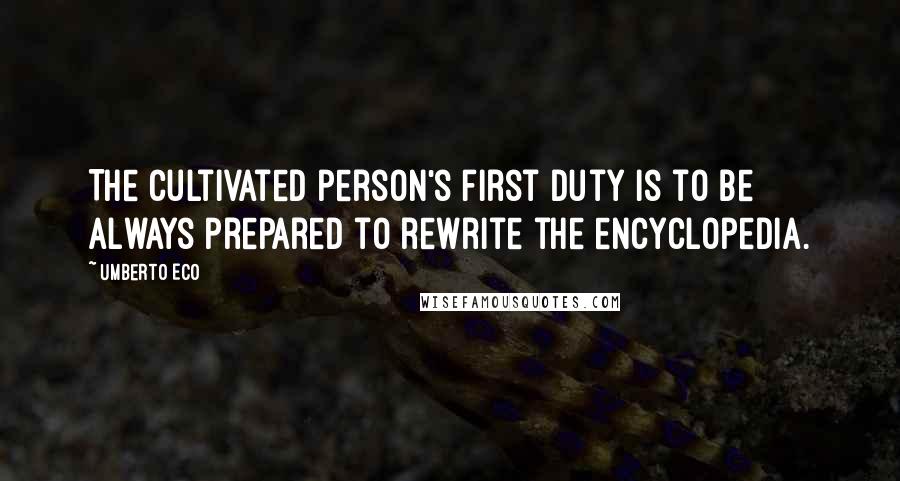 Umberto Eco Quotes: The cultivated person's first duty is to be always prepared to rewrite the encyclopedia.