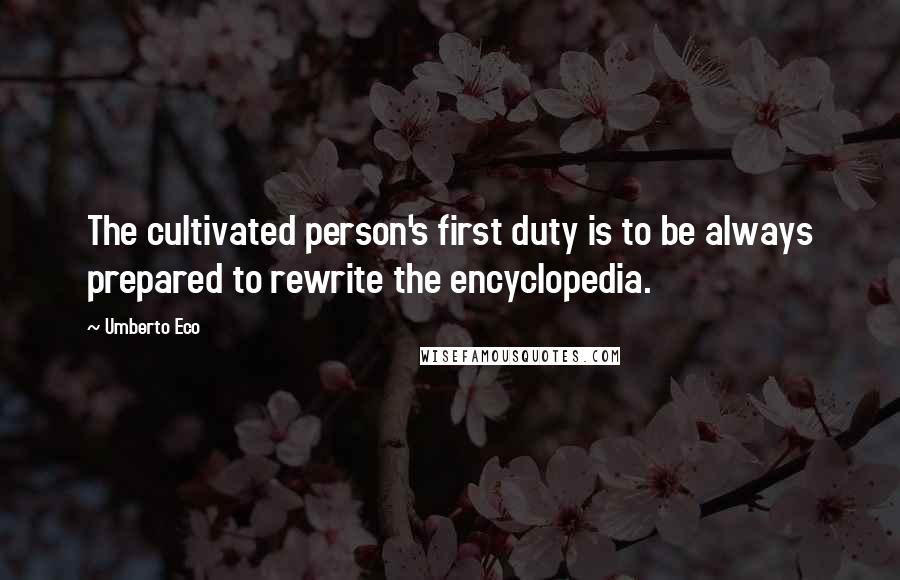 Umberto Eco Quotes: The cultivated person's first duty is to be always prepared to rewrite the encyclopedia.