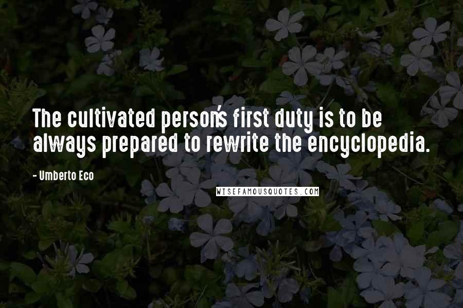 Umberto Eco Quotes: The cultivated person's first duty is to be always prepared to rewrite the encyclopedia.
