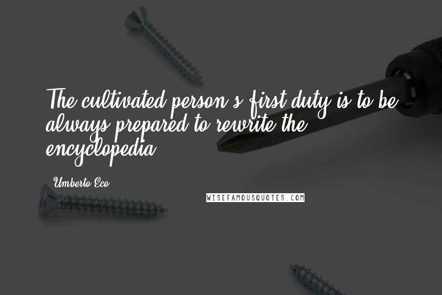 Umberto Eco Quotes: The cultivated person's first duty is to be always prepared to rewrite the encyclopedia.