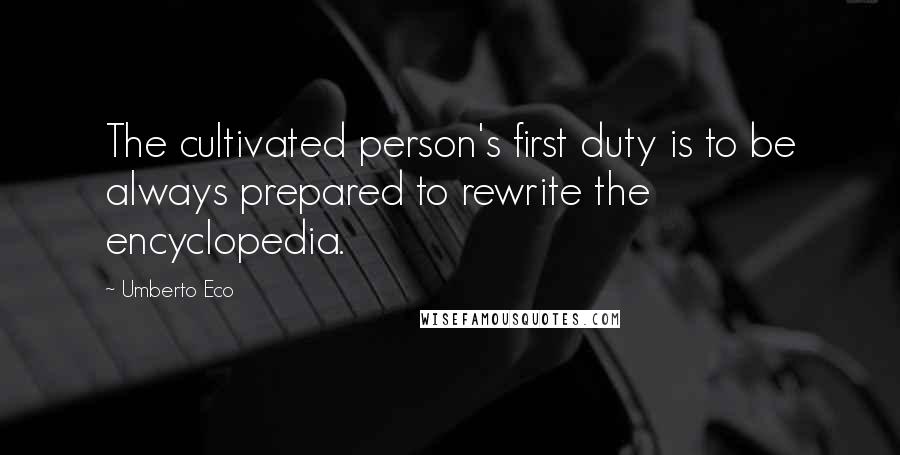 Umberto Eco Quotes: The cultivated person's first duty is to be always prepared to rewrite the encyclopedia.
