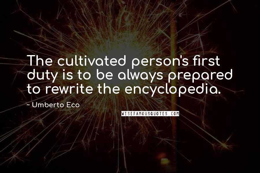 Umberto Eco Quotes: The cultivated person's first duty is to be always prepared to rewrite the encyclopedia.