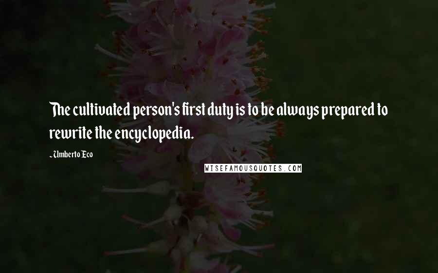 Umberto Eco Quotes: The cultivated person's first duty is to be always prepared to rewrite the encyclopedia.