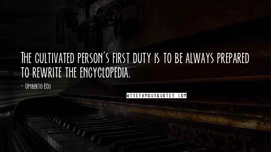Umberto Eco Quotes: The cultivated person's first duty is to be always prepared to rewrite the encyclopedia.