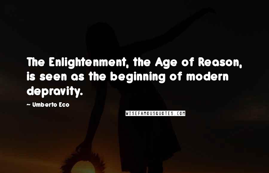 Umberto Eco Quotes: The Enlightenment, the Age of Reason, is seen as the beginning of modern depravity.