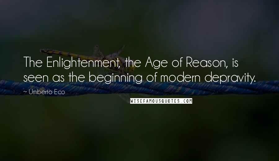 Umberto Eco Quotes: The Enlightenment, the Age of Reason, is seen as the beginning of modern depravity.