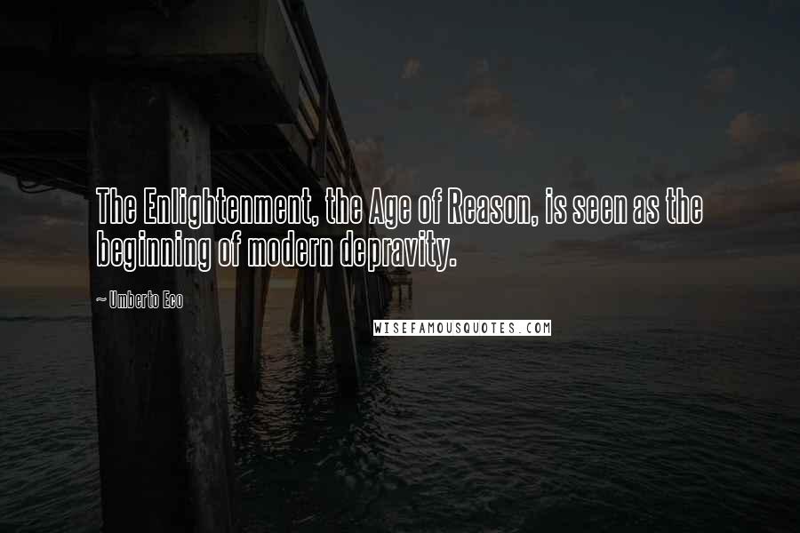 Umberto Eco Quotes: The Enlightenment, the Age of Reason, is seen as the beginning of modern depravity.