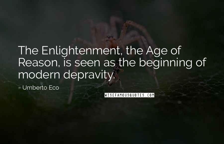 Umberto Eco Quotes: The Enlightenment, the Age of Reason, is seen as the beginning of modern depravity.