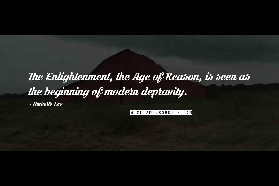 Umberto Eco Quotes: The Enlightenment, the Age of Reason, is seen as the beginning of modern depravity.