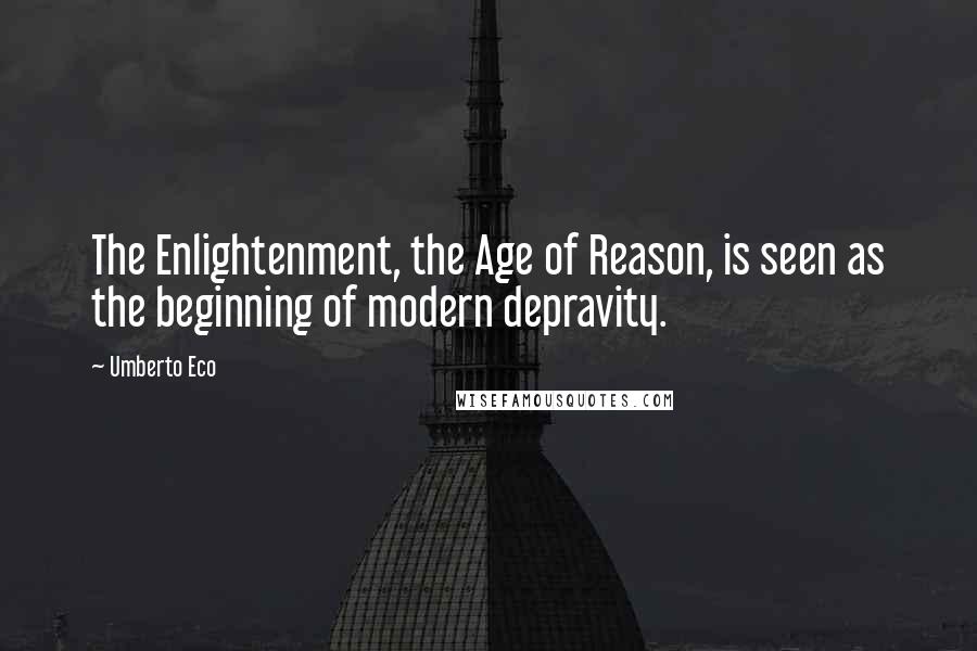 Umberto Eco Quotes: The Enlightenment, the Age of Reason, is seen as the beginning of modern depravity.
