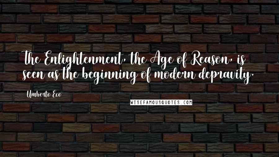 Umberto Eco Quotes: The Enlightenment, the Age of Reason, is seen as the beginning of modern depravity.