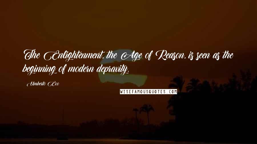 Umberto Eco Quotes: The Enlightenment, the Age of Reason, is seen as the beginning of modern depravity.