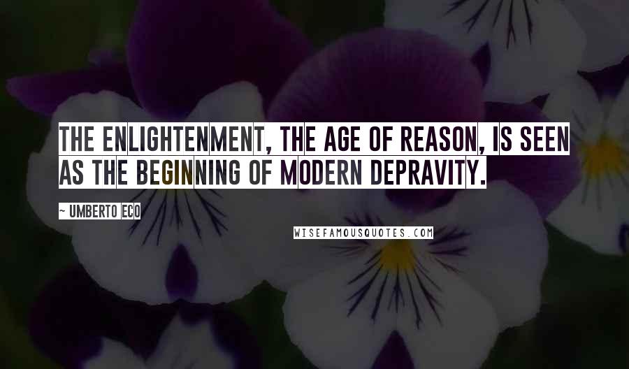 Umberto Eco Quotes: The Enlightenment, the Age of Reason, is seen as the beginning of modern depravity.